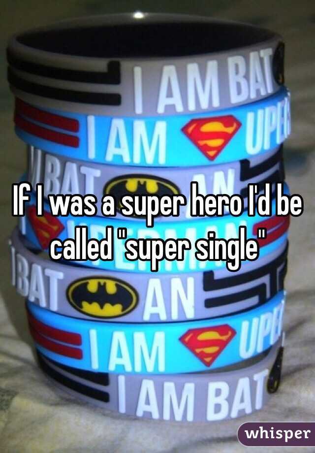 If I was a super hero I'd be called "super single"