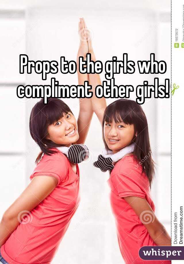 Props to the girls who compliment other girls!
