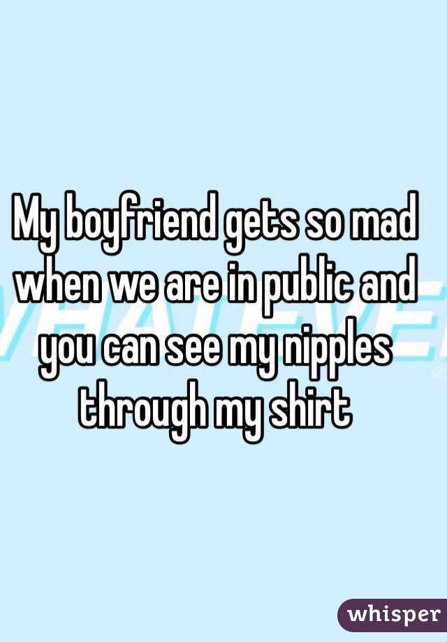 My boyfriend gets so mad when we are in public and you can see my nipples through my shirt 
