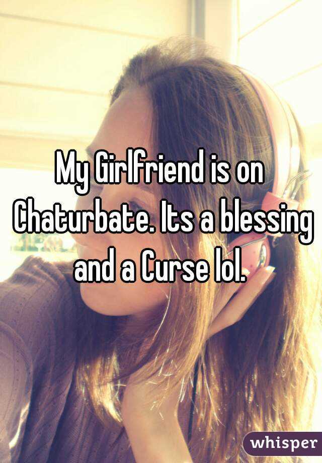My Girlfriend is on Chaturbate. Its a blessing and a Curse lol. 