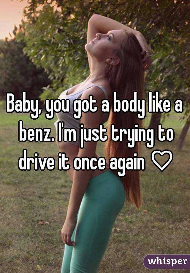 Baby, you got a body like a benz. I'm just trying to drive it once again ♡