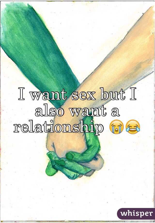 I want sex but I also want a relationship 😭😂