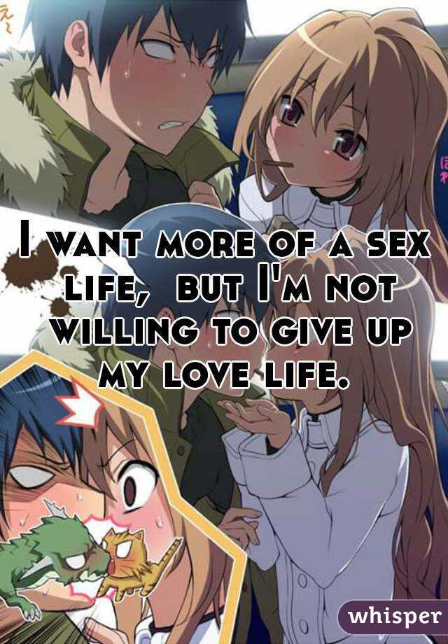 I want more of a sex life,  but I'm not willing to give up my love life. 