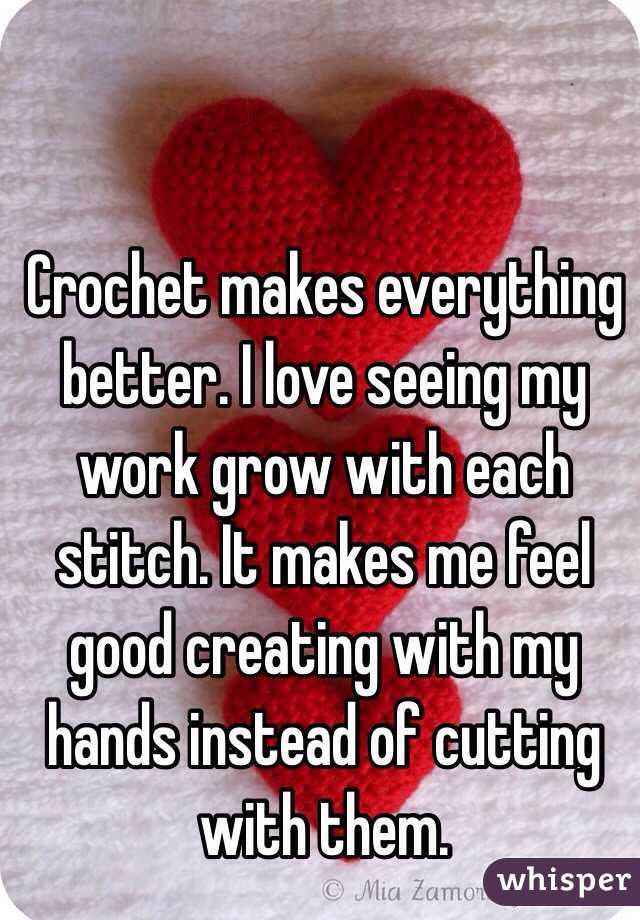 Crochet makes everything better. I love seeing my work grow with each stitch. It makes me feel good creating with my hands instead of cutting with them. 
