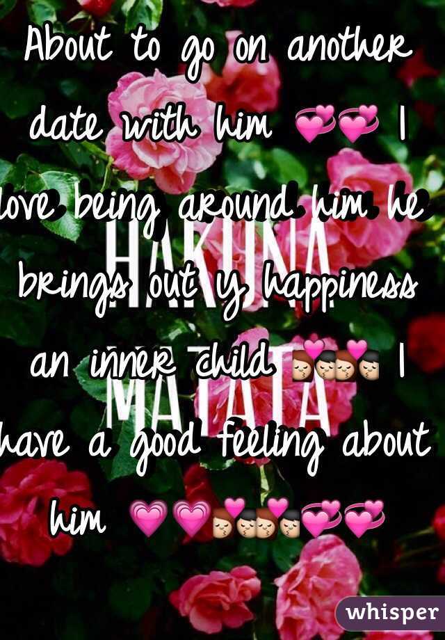 About to go on another date with him 💞💞 I love being around him he brings out y happiness an inner child 💏💏 I have a good feeling about him 💗💗💏💏💞💞
