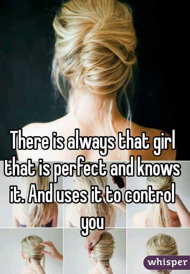There is always that girl that is perfect and knows it. And uses it to control you