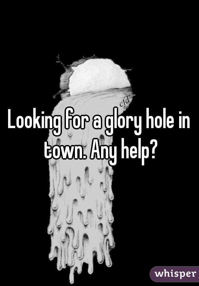 Looking for a glory hole in town. Any help?