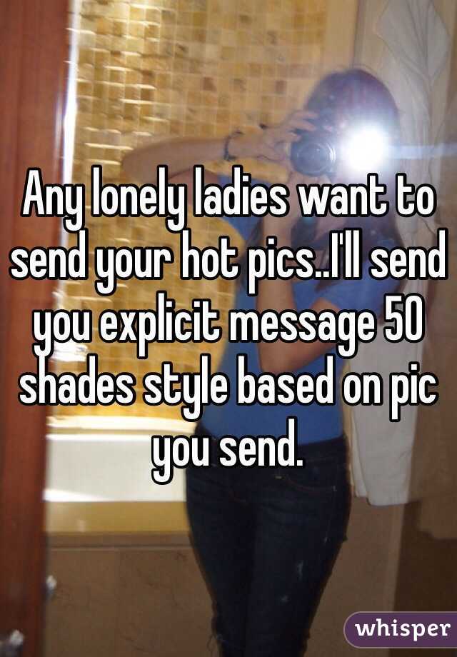 Any lonely ladies want to send your hot pics..I'll send you explicit message 50 shades style based on pic you send.