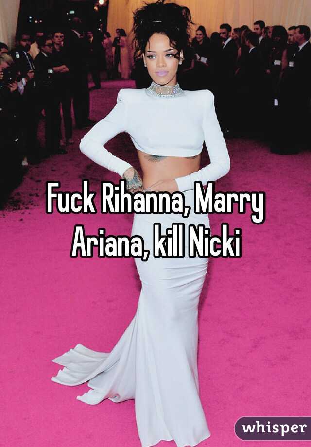 Fuck Rihanna, Marry Ariana, kill Nicki
