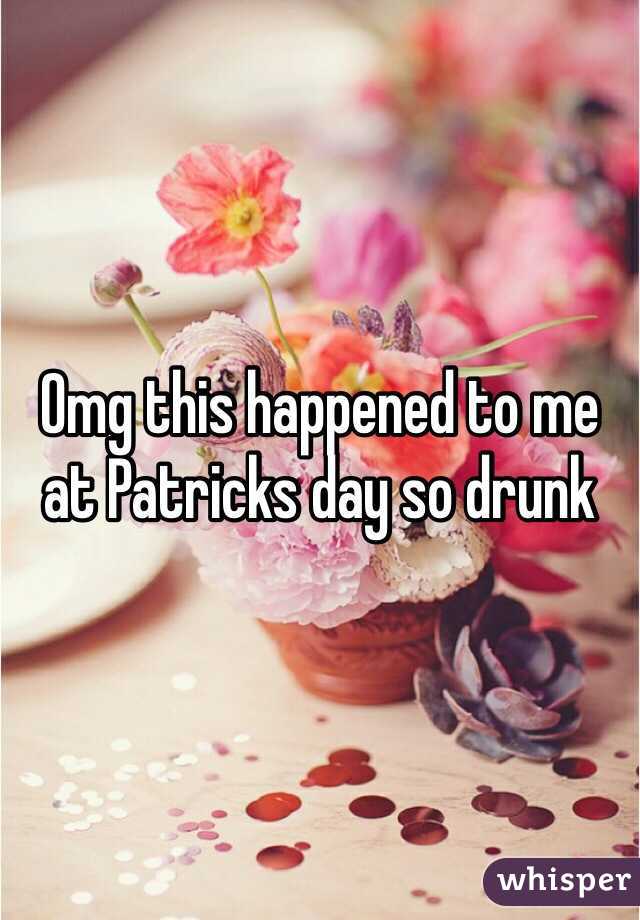 Omg this happened to me at Patricks day so drunk