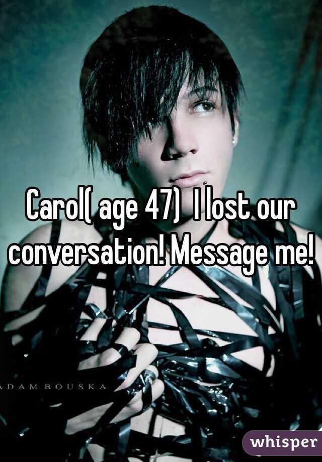 Carol( age 47)  I lost our conversation! Message me! 