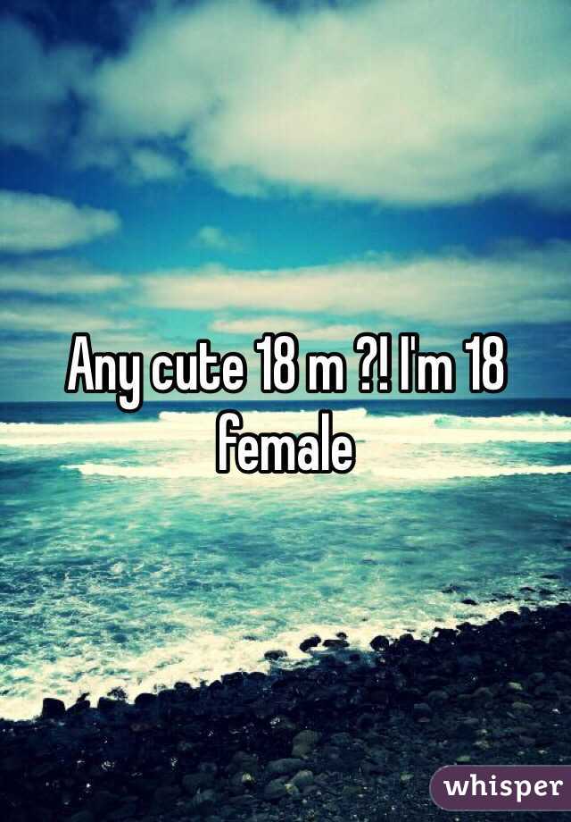 Any cute 18 m ?! I'm 18 female 
