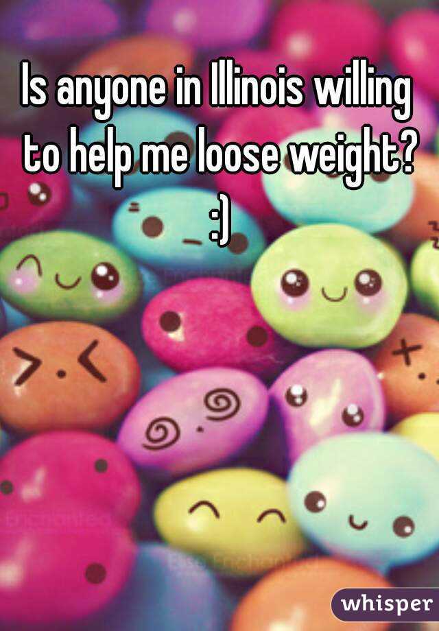Is anyone in Illinois willing to help me loose weight? :)
