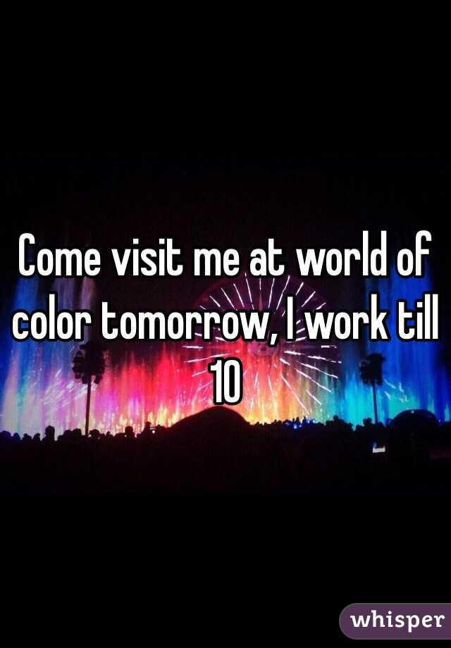 Come visit me at world of color tomorrow, I work till 10