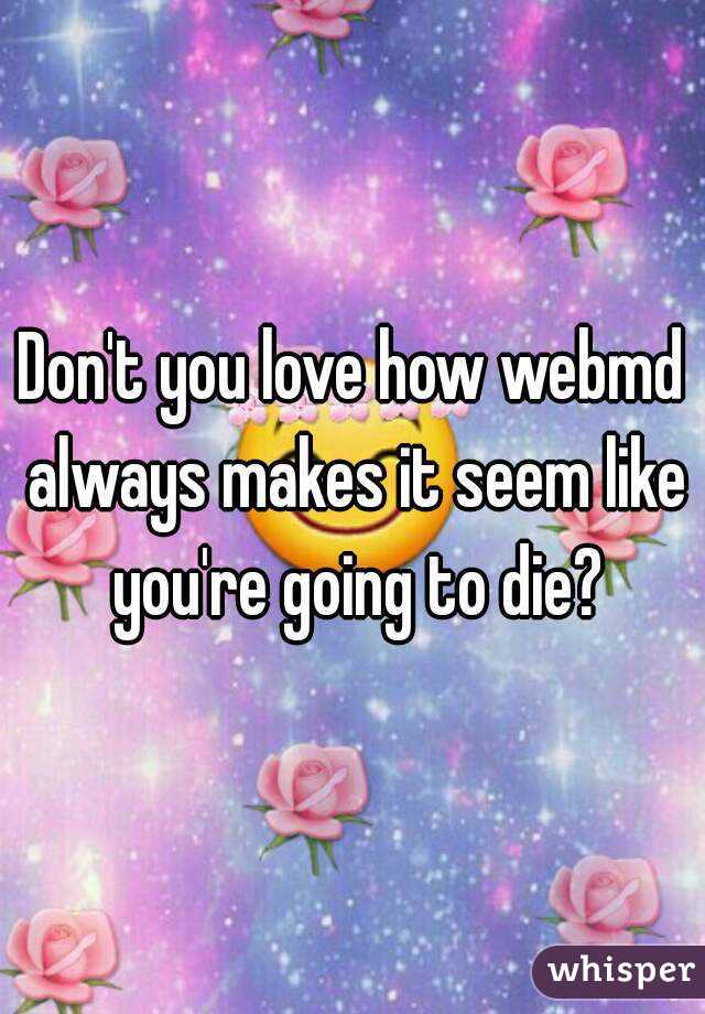 Don't you love how webmd always makes it seem like you're going to die?