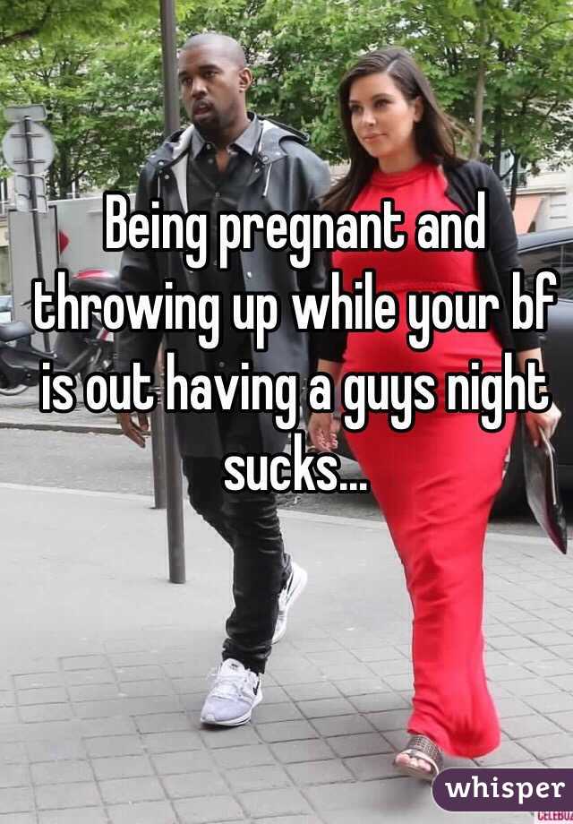 Being pregnant and throwing up while your bf is out having a guys night sucks...