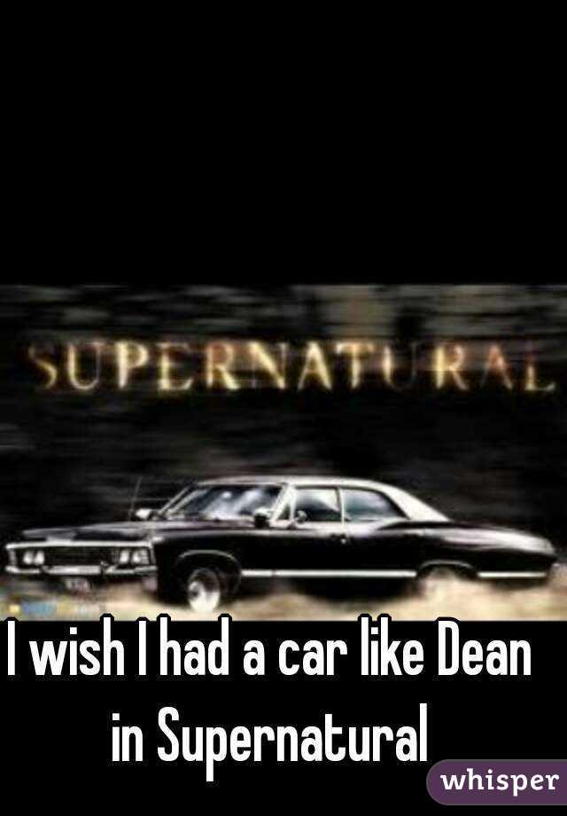 I wish I had a car like Dean in Supernatural 