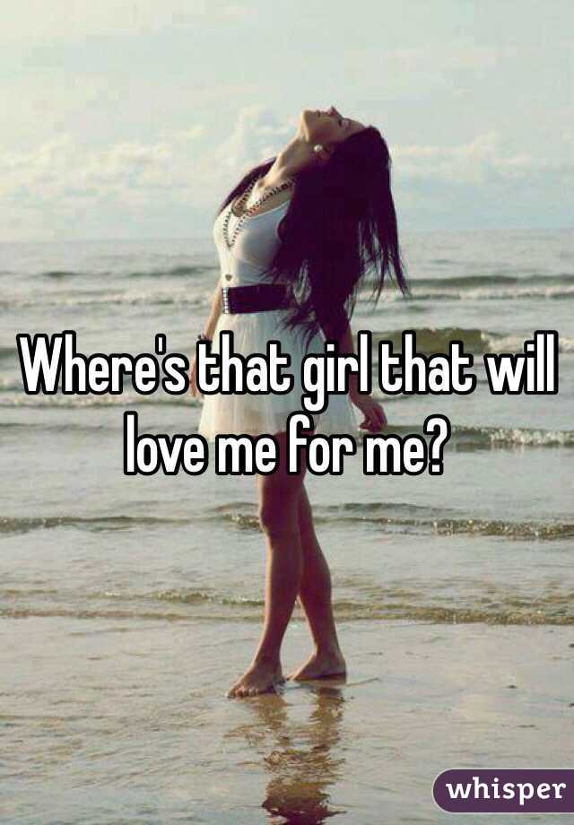 Where's that girl that will love me for me?