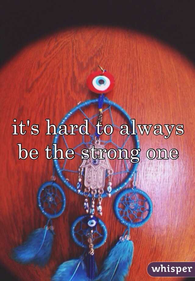 it's hard to always be the strong one 