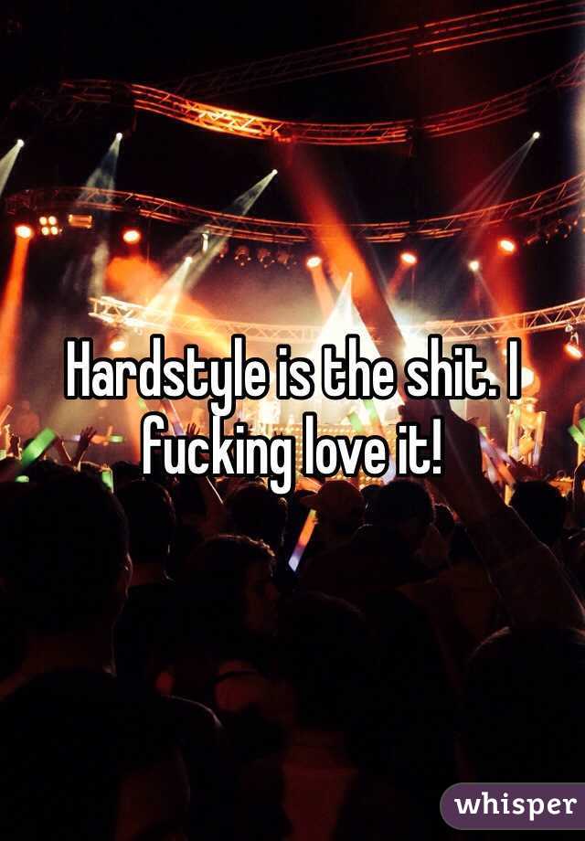 Hardstyle is the shit. I fucking love it!