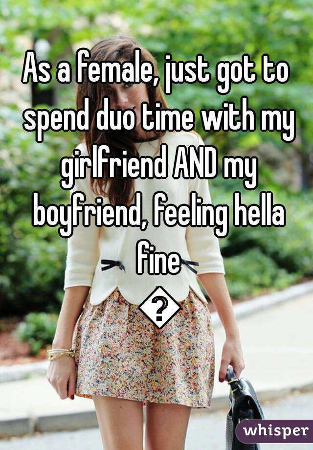 As a female, just got to spend duo time with my girlfriend AND my boyfriend, feeling hella fine 😎