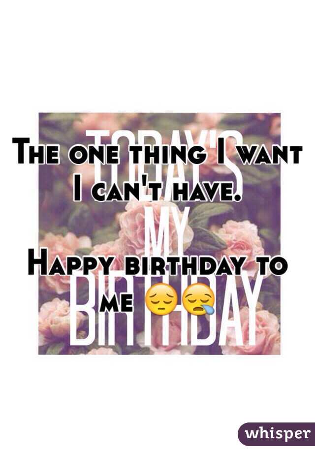 The one thing I want I can't have. 

Happy birthday to me 😔😪