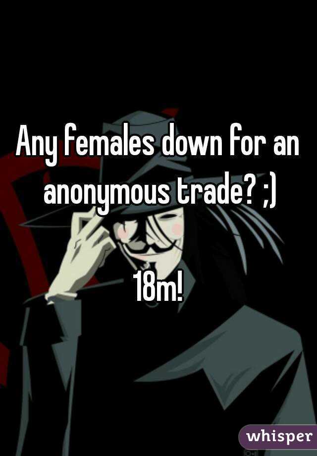 Any females down for an anonymous trade? ;)

18m!