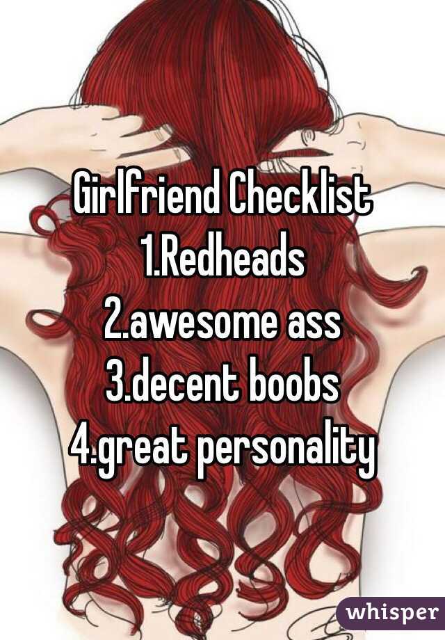          Girlfriend Checklist
1.Redheads
2.awesome ass
3.decent boobs
4.great personality 
