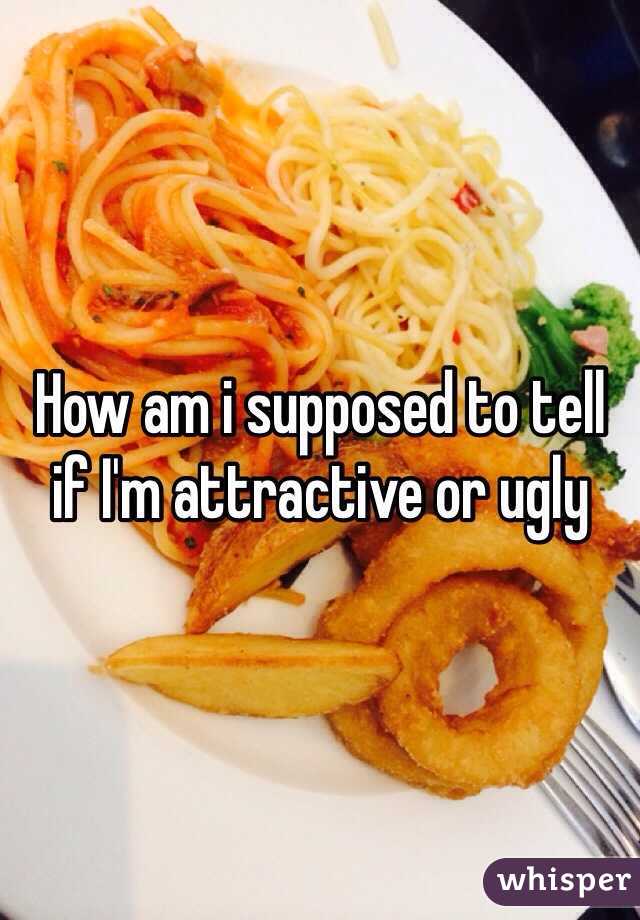 How am i supposed to tell if I'm attractive or ugly