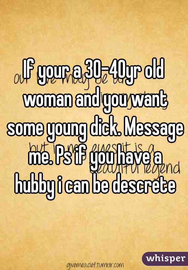 If your a 30-40yr old woman and you want some young dick. Message me. Ps if you have a hubby i can be descrete