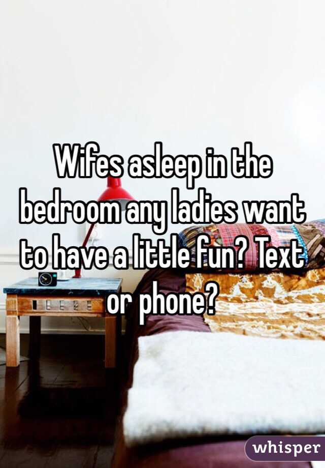 Wifes asleep in the bedroom any ladies want to have a little fun? Text or phone? 