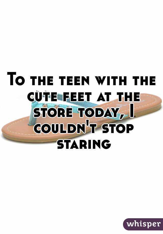 To the teen with the cute feet at the store today, I couldn't stop staring