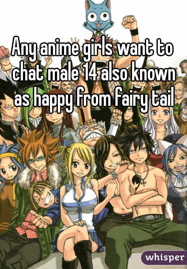 Any anime girls want to chat male 14 also known as happy from fairy tail