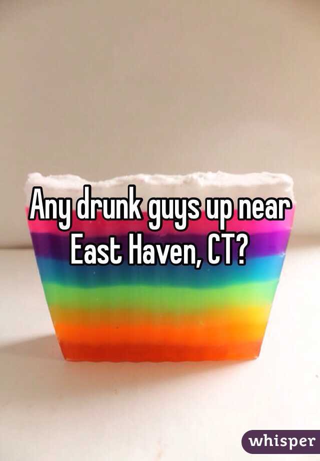 Any drunk guys up near 
East Haven, CT?