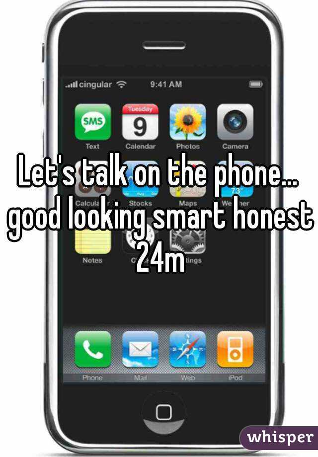 Let's talk on the phone... good looking smart honest 24m
