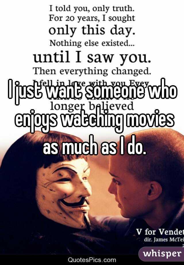 I just want someone who enjoys watching movies as much as I do.