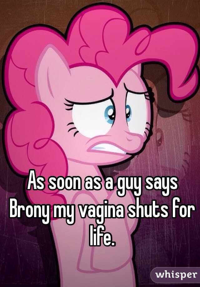 As soon as a guy says Brony my vagina shuts for life.  