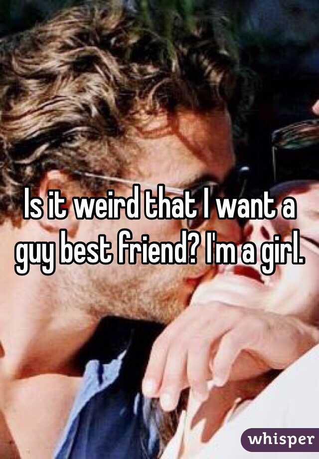 Is it weird that I want a guy best friend? I'm a girl.