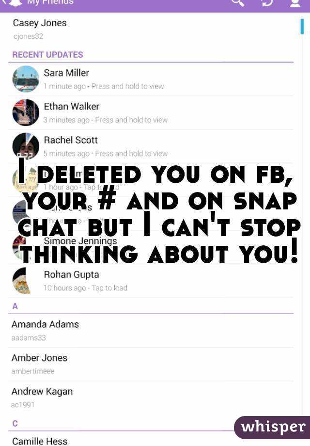 I deleted you on fb, your # and on snap chat but I can't stop thinking about you!