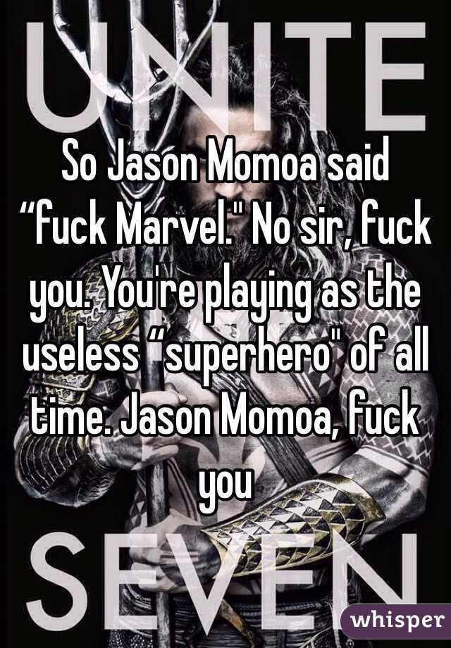  So Jason Momoa said “fuck Marvel." No sir, fuck you. You're playing as the useless “superhero" of all time. Jason Momoa, fuck you 