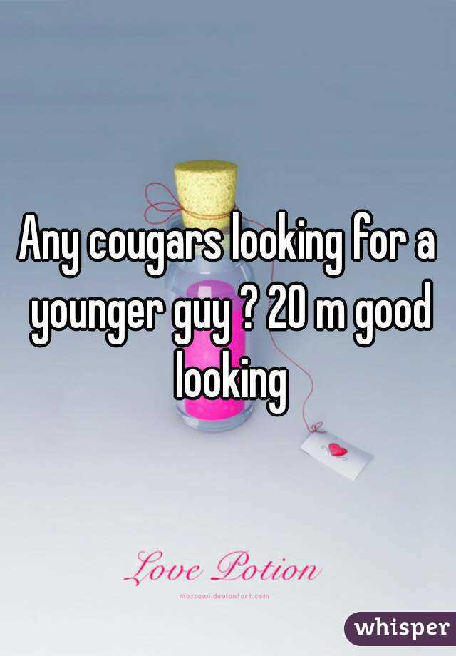 Any cougars looking for a younger guy ? 20 m good looking
