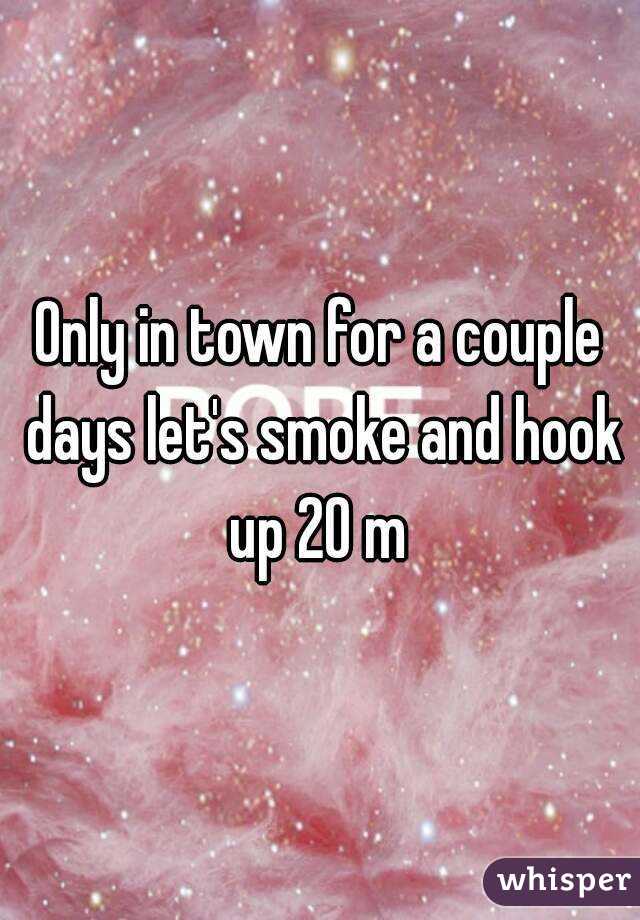 Only in town for a couple days let's smoke and hook up 20 m 