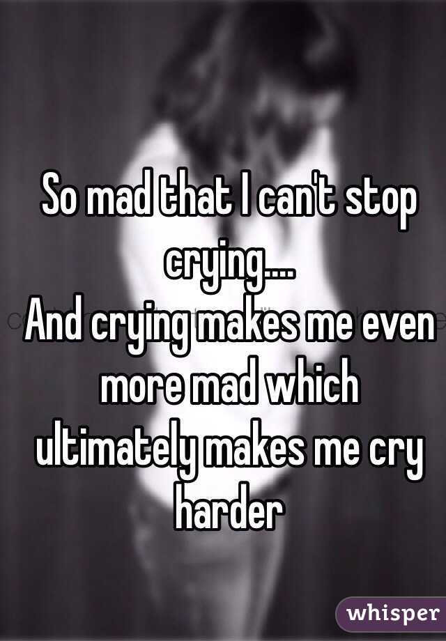 So mad that I can't stop crying....
And crying makes me even more mad which ultimately makes me cry harder
