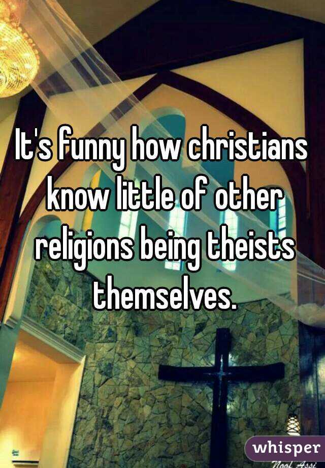 It's funny how christians know little of other religions being theists themselves.