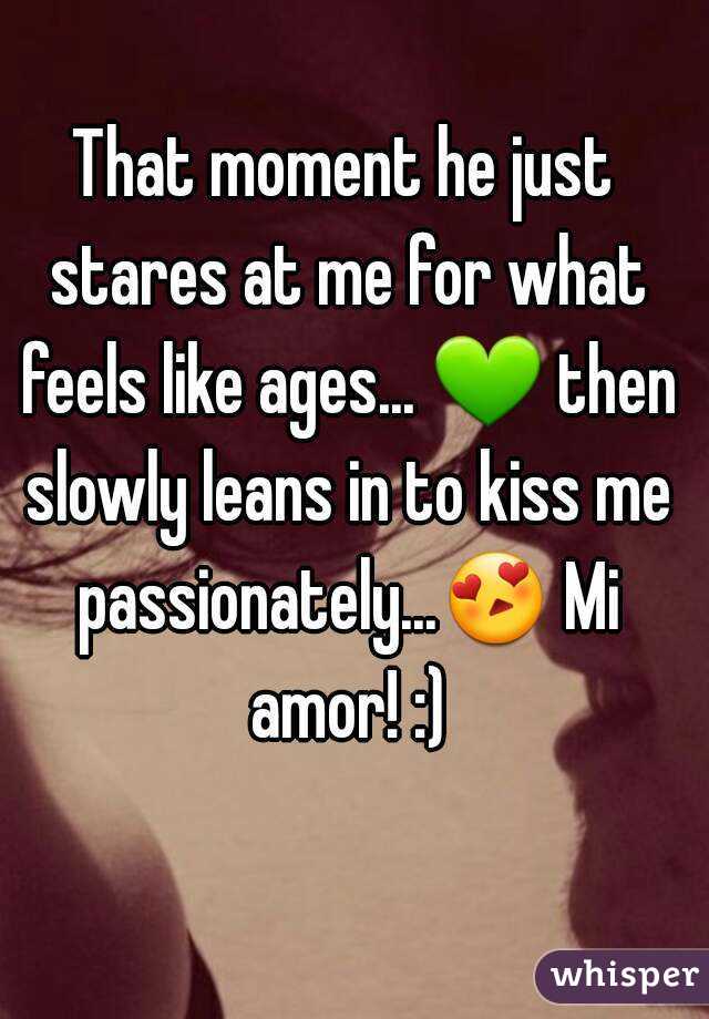 That moment he just stares at me for what feels like ages... 💚 then slowly leans in to kiss me passionately...😍 Mi amor! :)