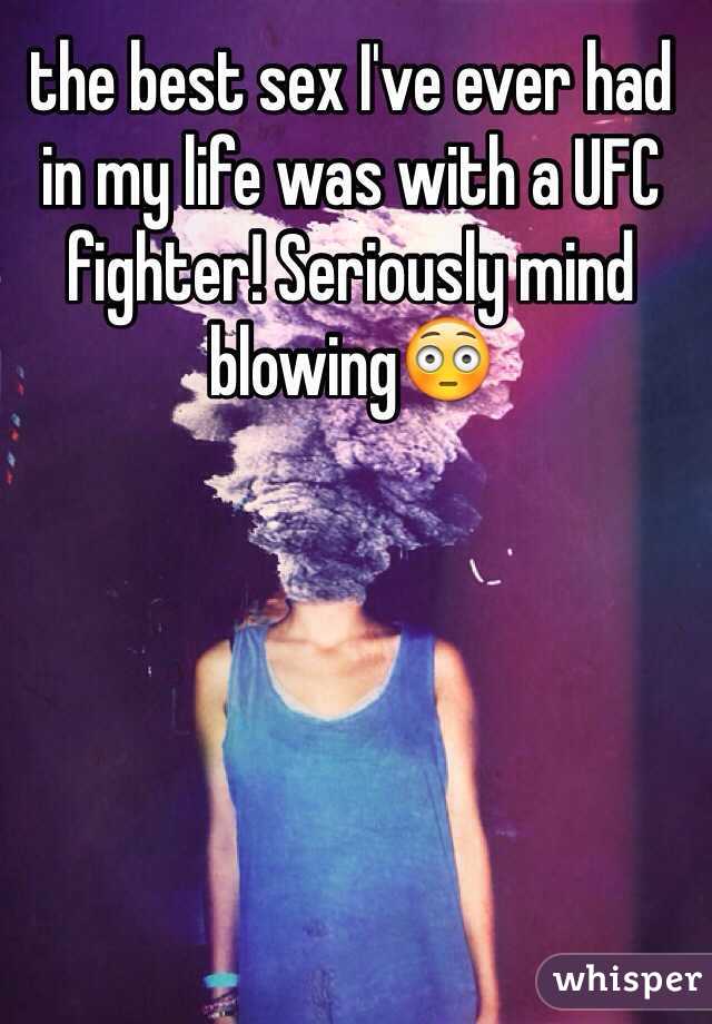 the best sex I've ever had in my life was with a UFC fighter! Seriously mind blowing😳
