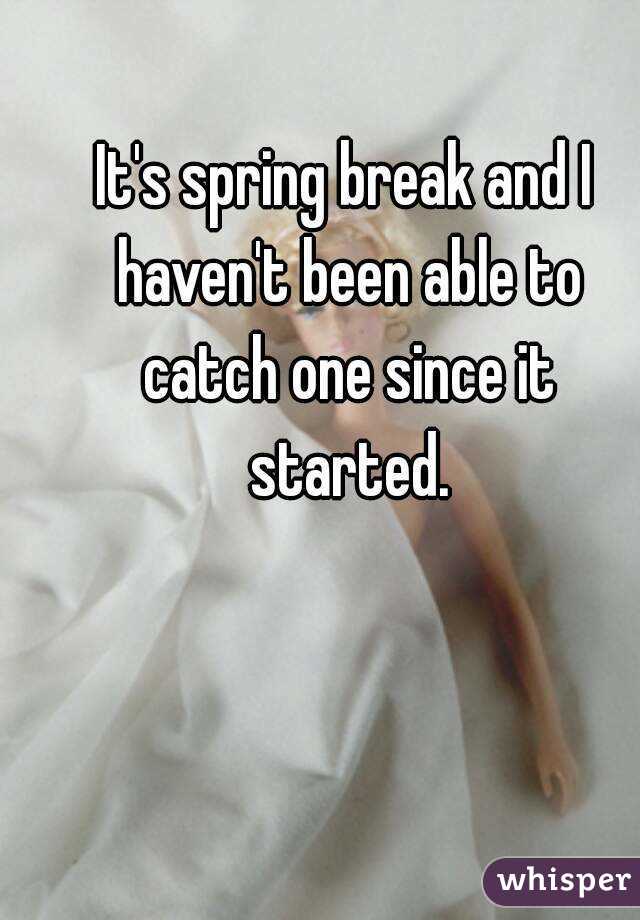 It's spring break and I haven't been able to catch one since it started.