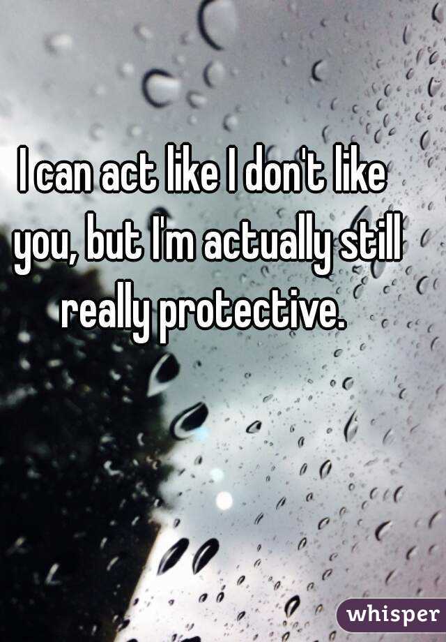 I can act like I don't like you, but I'm actually still really protective. 