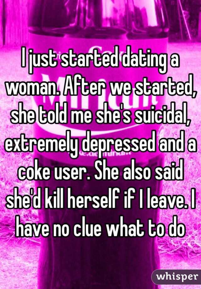 I just started dating a woman. After we started, she told me she's suicidal, extremely depressed and a coke user. She also said she'd kill herself if I leave. I have no clue what to do 