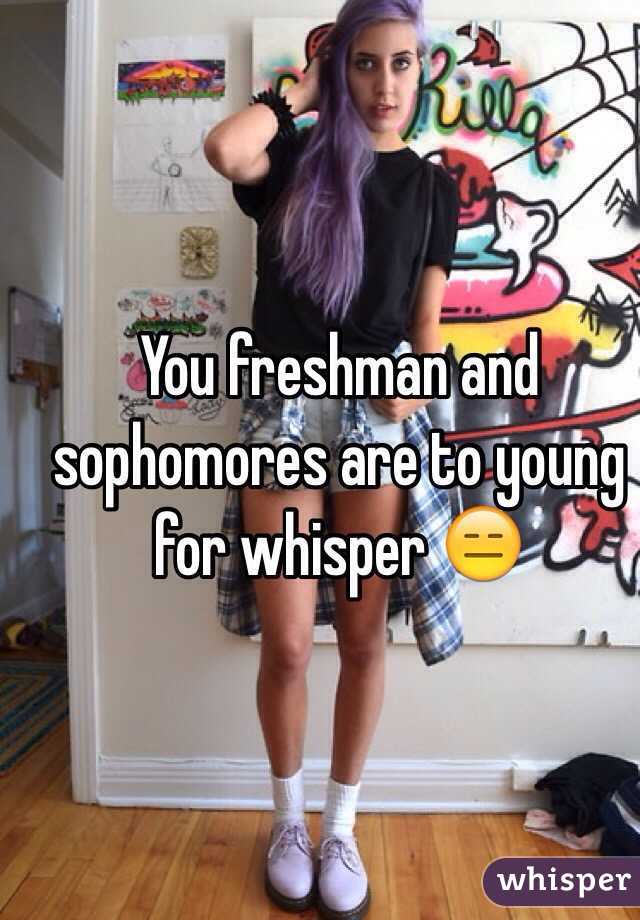 You freshman and sophomores are to young for whisper 😑